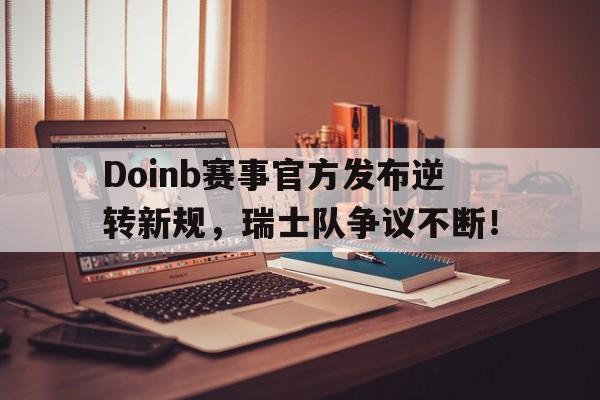 Doinb赛事官方发布逆转新规，瑞士队争议不断！